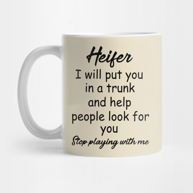 Heifer I will put you in a trunk and help people look for you , Stop playing with me , heifer shirt by OsOsgermany